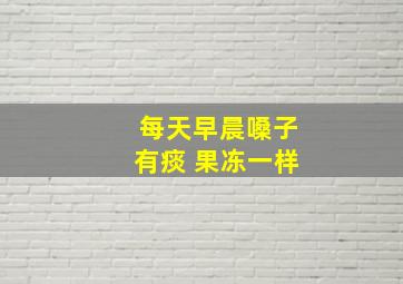 每天早晨嗓子有痰 果冻一样